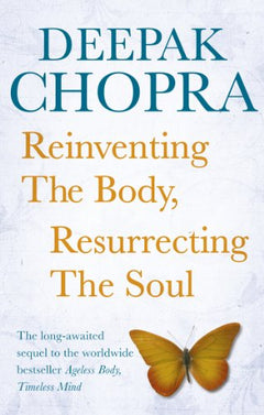 Reinventing the Body, Resurrecting the Soul : How to Create a New You - Deepak Chopra
