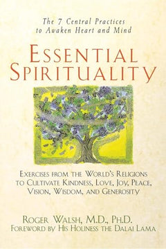 Essential Spirituality: The 7 Central Practices to Awaken Heart and Mind - Roger Walsh