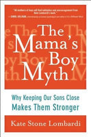 The Mama's Boy Myth: Why Keeping Our Sons Close Makes Them Stronger - Kate Stone Lombardi