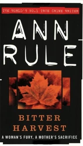 Bitter Harvest: A Woman's Fury, a Mother's Sacrifice - Ann Rule