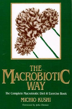The Macrobiotic Way: The Complete Macrobiotic Diet & Exercise Book - Michio Kushi & Stephen Blauer