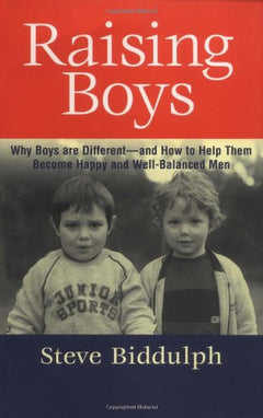 Raising Boys: Why Boys are Different - and How to Help Them Become Happy and Well-Balanced Men - Steve Biddulph