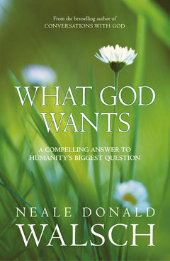 What God Wants: A Compelling Answer to Humanity's Biggest Question - Neale Donald Walsch