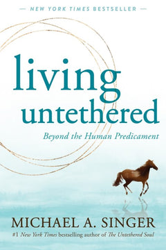 Living Untethered: Beyond the Human Predicament - Michael A. Singer
