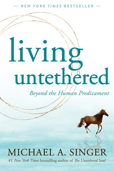Living Untethered: Beyond the Human Predicament - Michael A. Singer