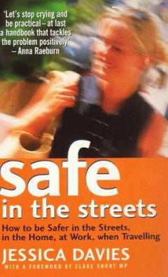 Safe in the Streets: How to be Safer in the Streets, in the Home, at Work, when Travelling - Jessica Davies