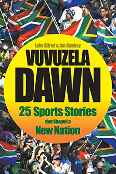Vuvuzela Dawn: 25 Sporting Stories that Shaped a New Nation - Luke Alfred & Ian Hawkey