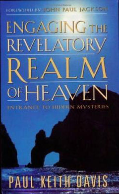 Engaging the Revelatory Realm of Heaven: Entrance to Hidden Mysteries - Paul Keith Davis