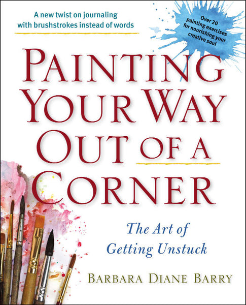 Painting Your Way Out of a Corner: The Art of Getting Unstuck - Barbara Diane Barry