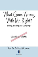 What Goes Wrong With Mr. Right?: Dating, Darting and Dumping: Mom Never Told Me - Zolile Mlisana