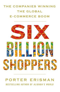 Six Billion Shoppers: The Companies Winning the Global E-commerce Boom - Porter Erisman