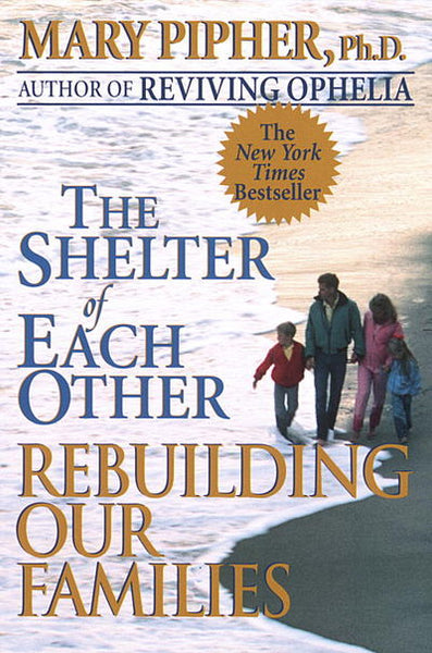 The Shelter of Each Other Rebuilding Our Families Mary Bray Pipher