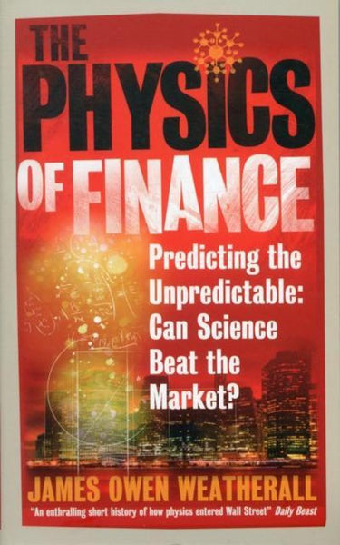 The Physics of Finance: Predicting the Unpredictable: Can Science Beat the Market? - James Owen Weatherall