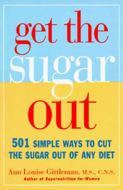Get the Sugar Out: 501 Simple Ways to Cut the Sugar Out of Any Diet - Ann Louise Gittleman
