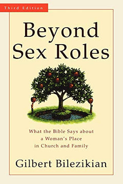 Beyond Sex Roles: What the Bible Says about a Woman's Place in Church and Family - Gilbert Bilezikian