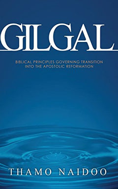 Gilgal: Biblical Principles Governing Transition Into the Apostolic Reformation - Thamo Naidoo