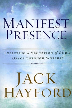 Manifest Presence: Expecting a Visitation of God's Grace Through Worship Jack W. Hayford