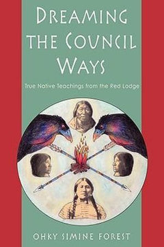 Dreaming the Council Ways: True Native Teachings from the Red Lodge - Ohky Simine Forest