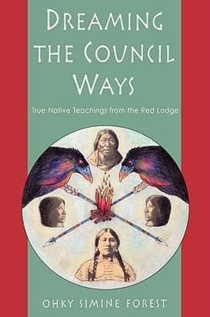 Dreaming the Council Ways: True Native Teachings from the Red Lodge - Ohky Simine Forest