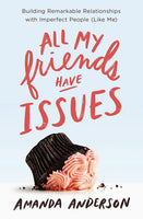 All My Friends Have Issues: Building Remarkable Relationships with Imperfect People (Like Me) - Amanda Anderson