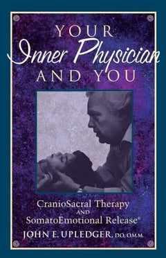 Your Inner Physician and You: CranoioSacral Therapy and SomatoEmotional Release - John E. Upledger