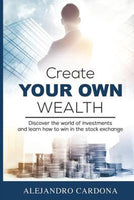 Create Your Own Wealth - Alejandro Cardona