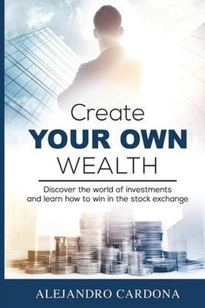 Create Your Own Wealth - Alejandro Cardona