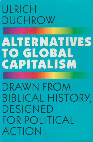 Alternatives to Global Capitalism: Drawn from Biblical History, Designed for Political Action - Ulrich Duchrow