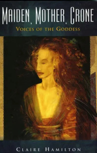 Maiden, Mother, Crone: Voices of the Goddess - Claire Hamilton