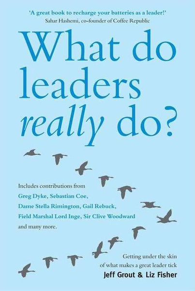 What Do Leaders Really Do?: Getting under the skin of what makes a great leader tick - Jeff Grout & Liz Fisher