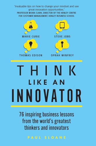 Think Like an Innovator: 76 Inspiring Business Lessons from the World's Greatest Thinkers and Innovators - Paul Sloane