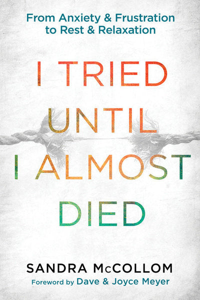 I Tried Until I Almost Died: From Anxiety and Frustration to Rest and Relaxation - Sandra McCollom