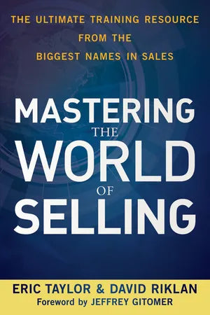 Mastering the World of Selling: The Ultimate Training Resource from the Biggest Names in Sales - Eric Taylor & David Riklan