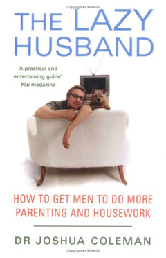 The Lazy Husband: How to Get Men to Do More Parenting and Housework - Joshua Coleman