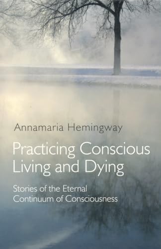 Practicing Conscious Living and Dying: Stories of the Eternal Continuum of Consciousness - Annamaria Hemingway