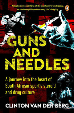 Guns and Needles: A Journey Into the Heart of South African Sport's Steriods and Drug Culture - Clinton Van der Berg
