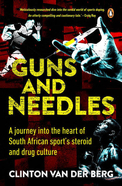 Guns and Needles: A Journey Into the Heart of South African Sport's Steriods and Drug Culture - Clinton Van der Berg