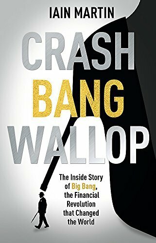 Crash, Bang, Wallop: The Inside Story of London's Big Bang and a Financial Revolution that Changed the World - Iain Martin