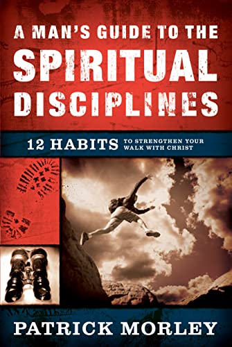 A Man's Guide to the Spiritual Disciplines: 12 Habits to Strengthen Your Walk with Christ - Patrick M. Morley