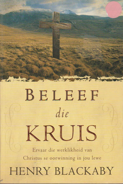 Beleef die kruis: ervaar die werklikheid van Christus se oorwinning in jou lewe - Henry T. Blackaby