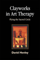 Clayworks in Art Therapy: Plying the Sacred Circle - David Henley