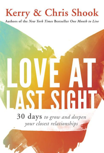Love at Last Sight: Thirty Days to Grow and Deepen Your Closest Relationships - Kerry Shook & Chris Shook
