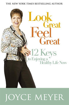 Look Great, Feel Great: 12 Keys to Enjoying a Healthy Life Now - Joyce Meyer