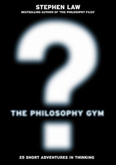 The Philosophy Gym: 25 Short Adventures in Thinking - Stephen Law