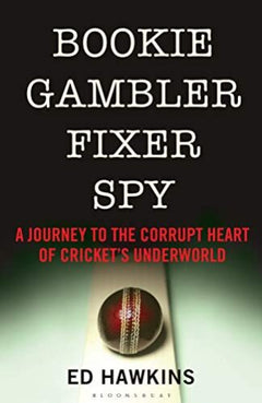 Bookie Gambler Fixer Spy: A Journey to the Corrupt Heart of Cricket's Underworld - Ed Hawkins