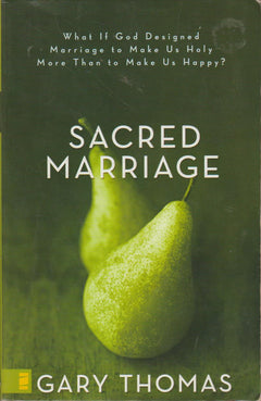 Sacred Marriage: What If God Designed Marriage to Make Us Holy More Than to Make Us Happy? - Gary Lee Thomas