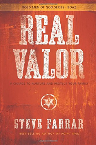 Real Valor: A Charge to Nurture and Protect Your Family Steve Farrar