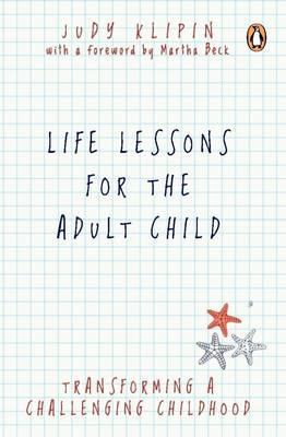 Life Lessons for the Adult Child Transforming a Challenging Childhood - Judy Klipin
