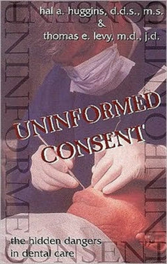 Uninformed Consent: The Hidden Dangers in Dental Care - Hal A. Huggins & Thomas E. Levy