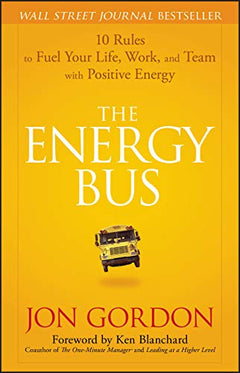 The Energy Bus: 10 Rules to Fuel Your Life, Work, and Team with Positive Energy - Jon Gordon